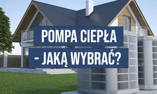 Jaką pompę ciepła do domu wybrać, aby zaoszczędzić na kosztach?